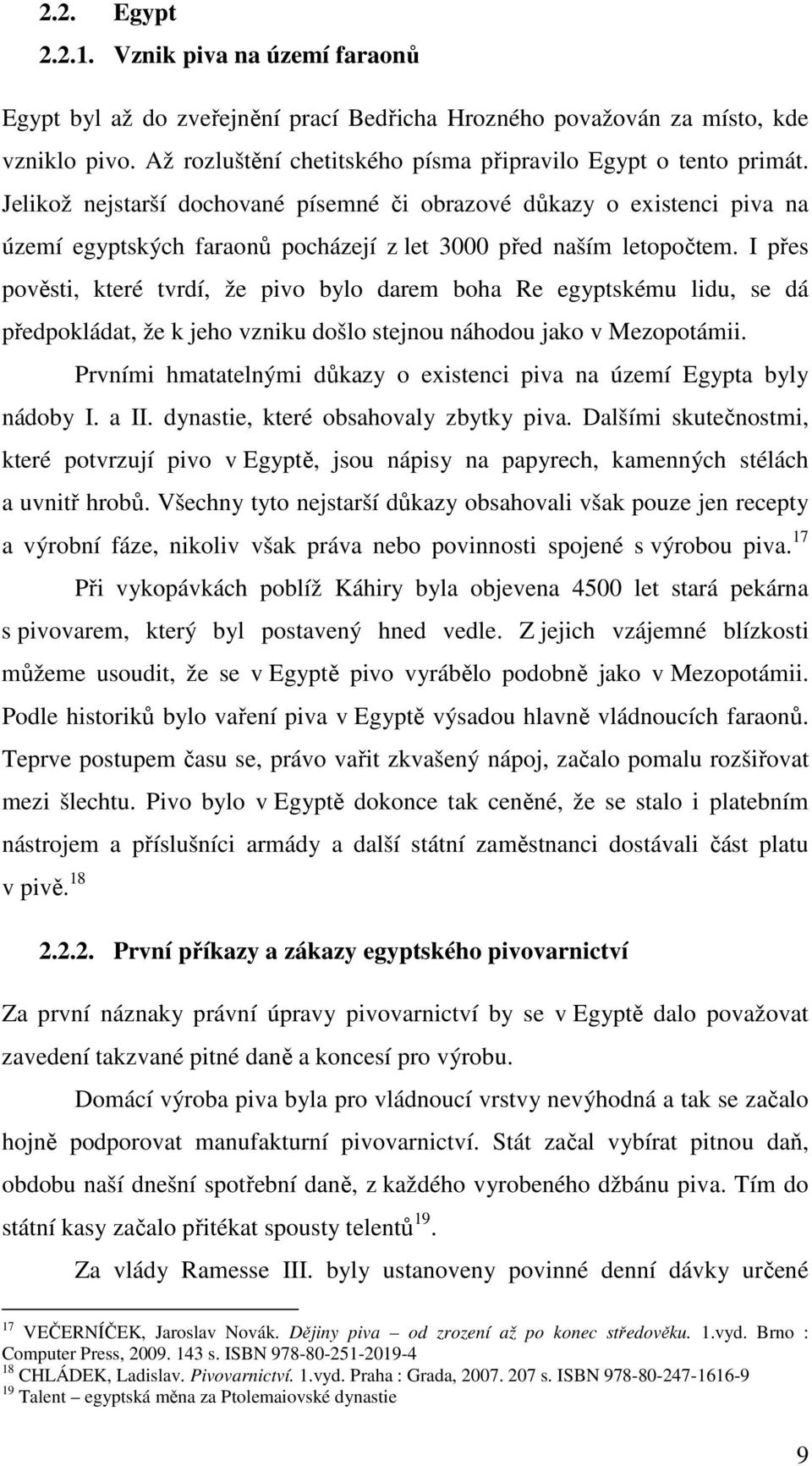 I přes pověsti, které tvrdí, že pivo bylo darem boha Re egyptskému lidu, se dá předpokládat, že k jeho vzniku došlo stejnou náhodou jako v Mezopotámii.