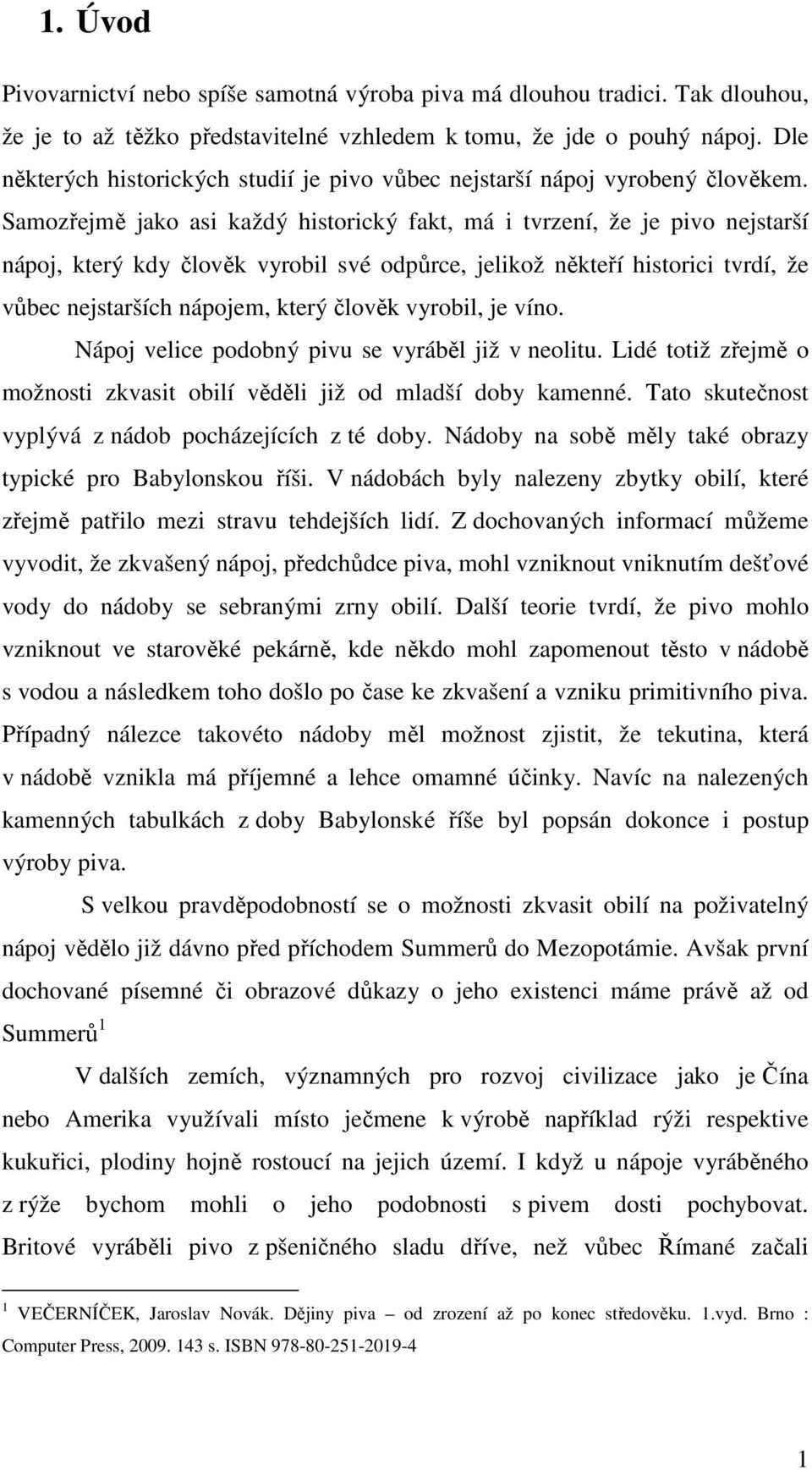 Samozřejmě jako asi každý historický fakt, má i tvrzení, že je pivo nejstarší nápoj, který kdy člověk vyrobil své odpůrce, jelikož někteří historici tvrdí, že vůbec nejstarších nápojem, který člověk