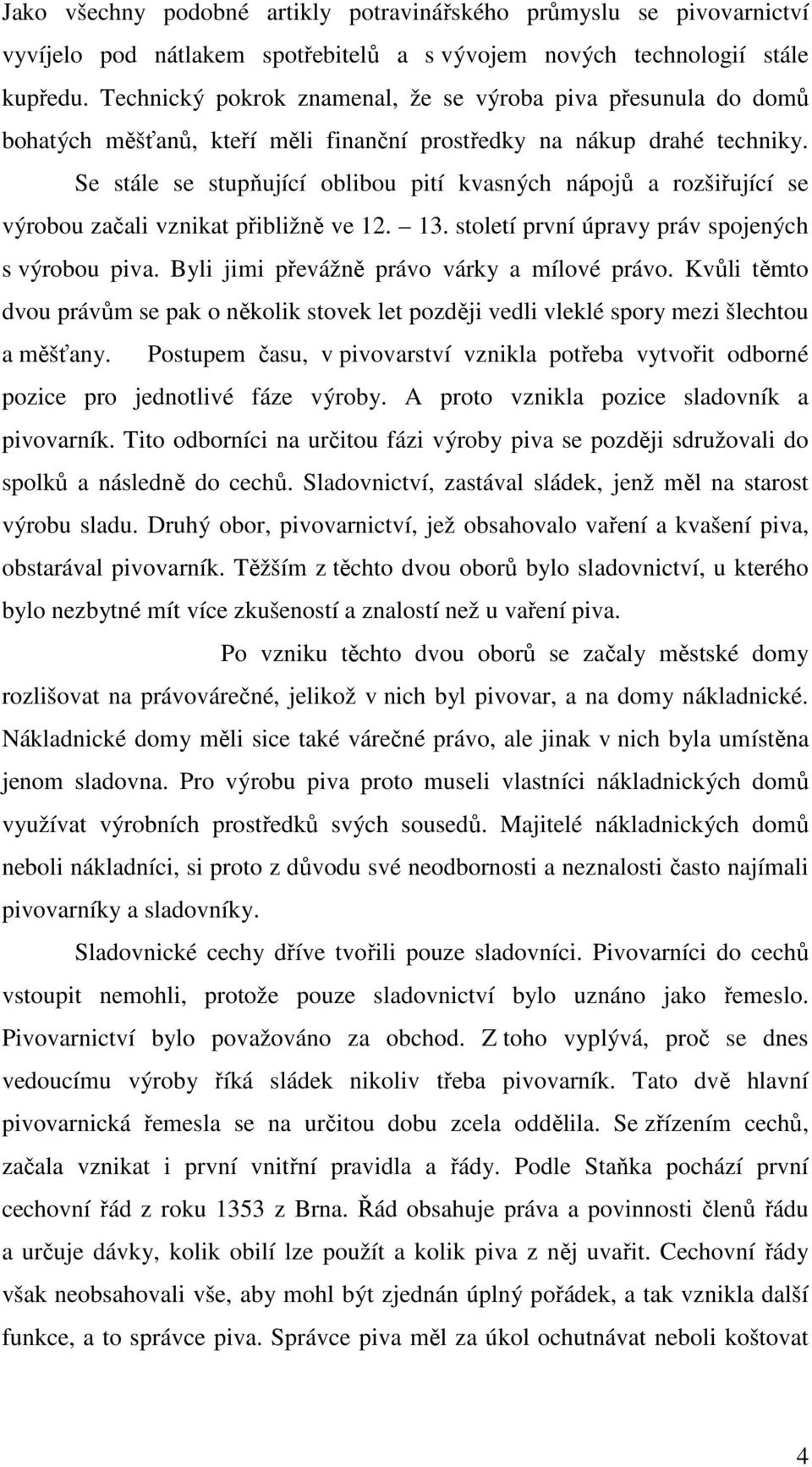 Se stále se stupňující oblibou pití kvasných nápojů a rozšiřující se výrobou začali vznikat přibližně ve 12. 13. století první úpravy práv spojených s výrobou piva.