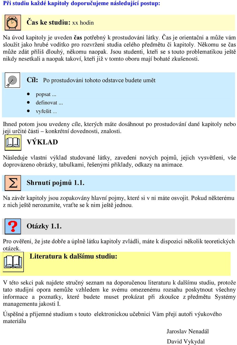 Jsou studenti, kteří se s touto problematikou ještě nikdy nesetkali a naopak takoví, kteří již v tomto oboru mají bohaté zkušenosti. Cíl: Po prostudování tohoto odstavce budete umět popsat... definovat.