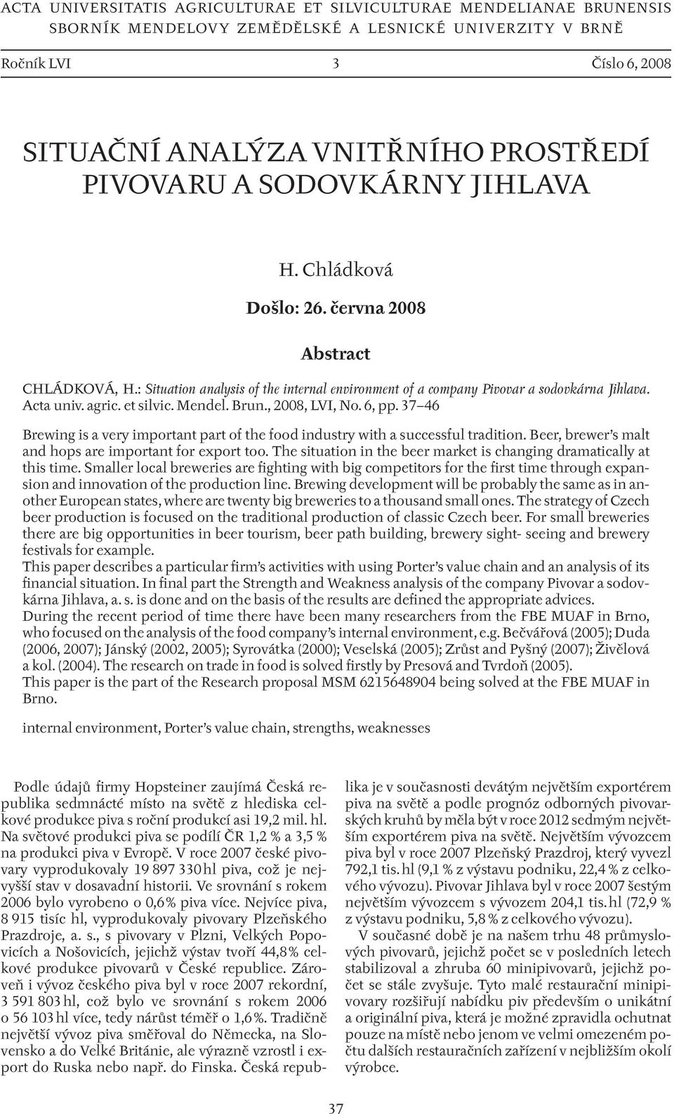 et silvic. Mendel. Brun., 2008, LVI, No. 6, pp. 37 46 Brewing is a very important part of the food industry with a successful tradition. Beer, brewer s malt and hops are important for export too.