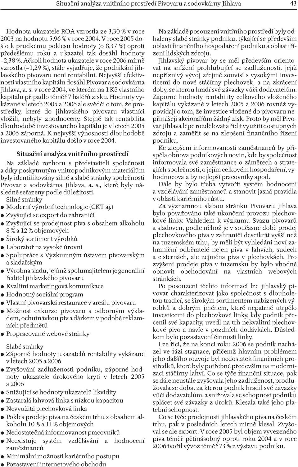 Ačkoli hodnota ukazatele v roce 2006 mírně vzrostla ( 1,29 %), stále vyjadřuje, že podnikání jihlavského pivovaru není rentabilní.