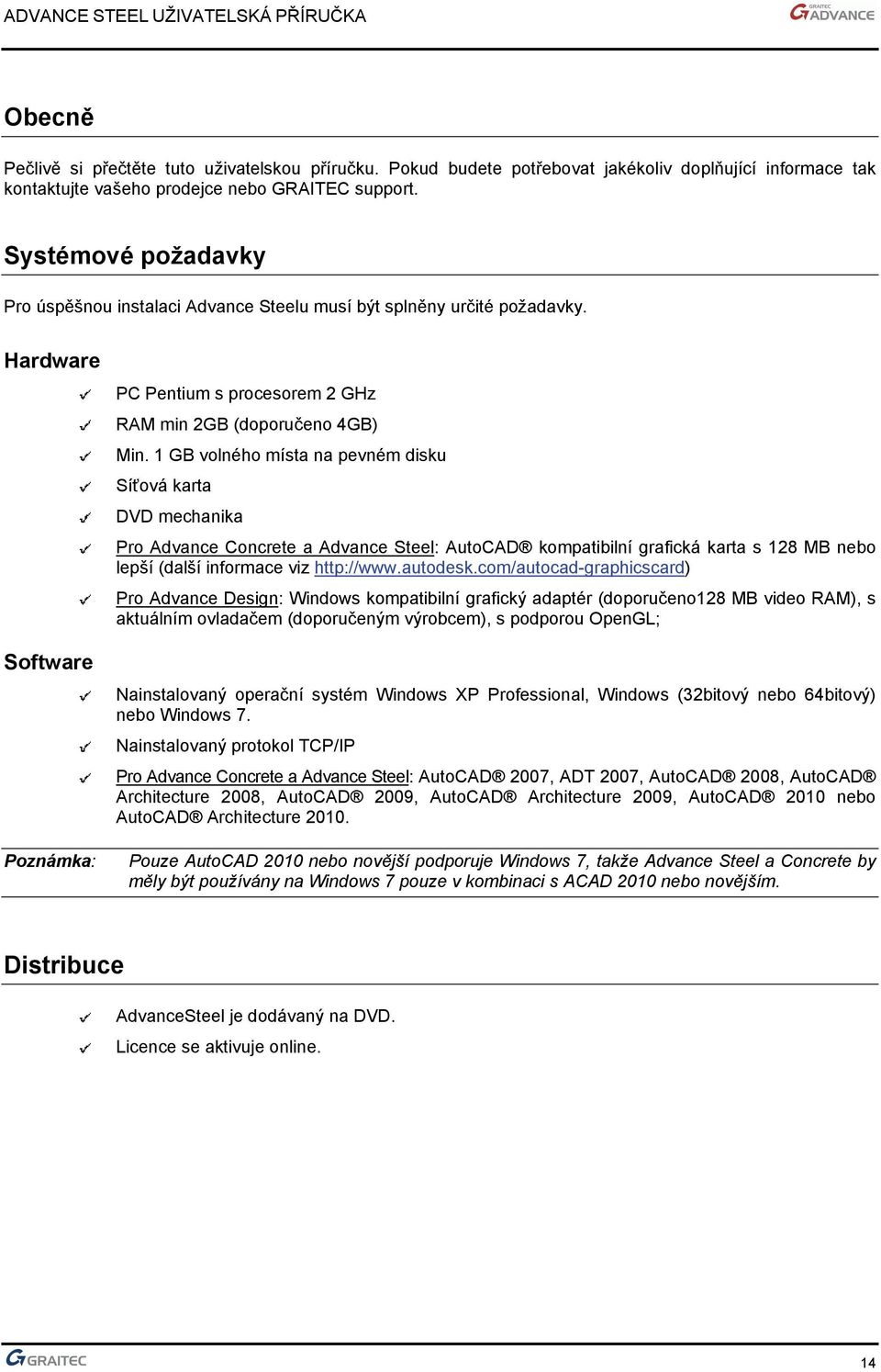 1 GB volného místa na pevném disku Síťová karta DVD mechanika Pro Advance Concrete a Advance Steel: AutoCAD kompatibilní grafická karta s 128 MB nebo lepší (další informace viz http://www.autodesk.