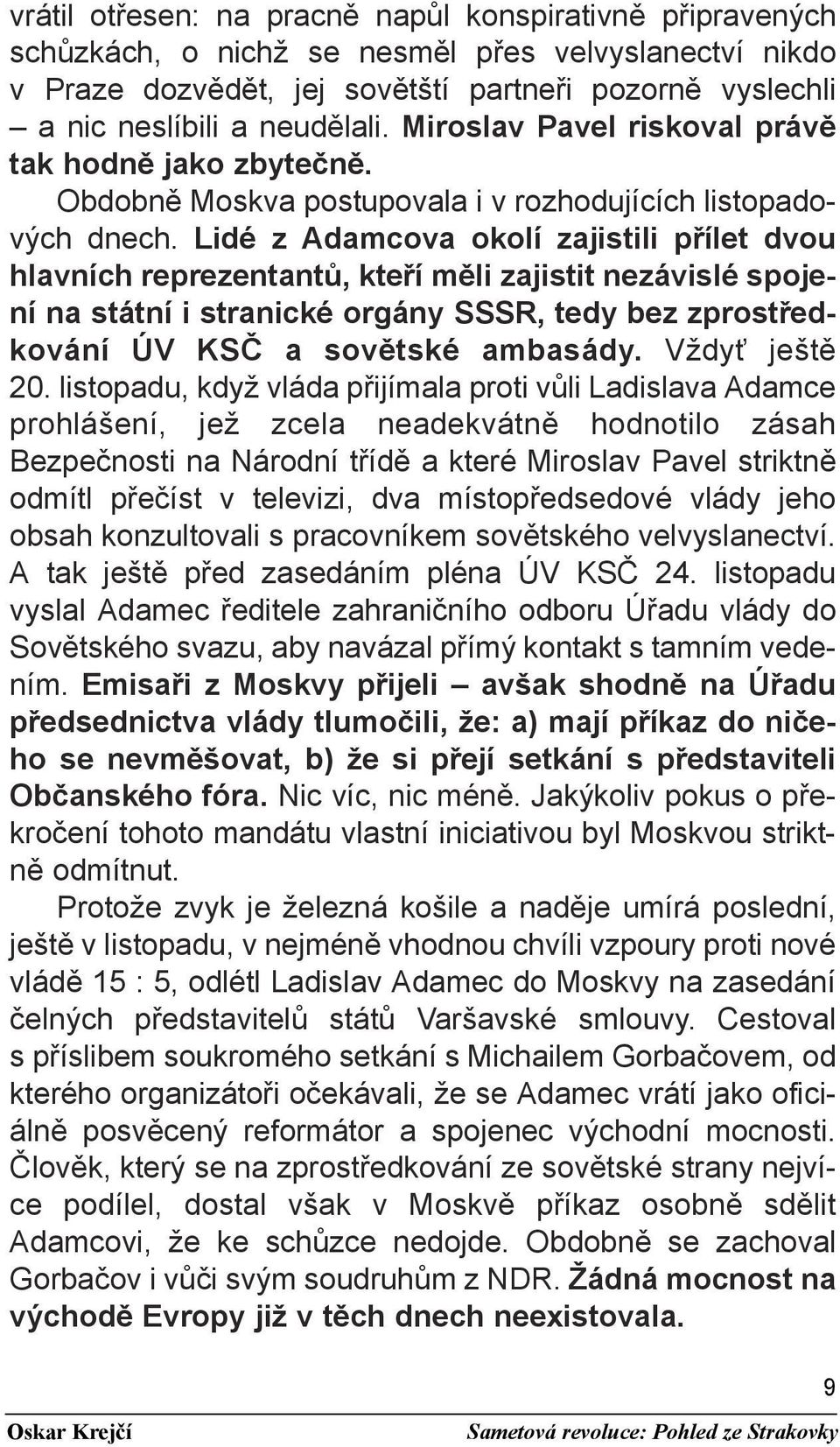 Lidé z Adamcova okolí zajistili přílet dvou hlavních reprezentantů, kteří měli zajistit nezávislé spojení na státní i stranické orgány SSSR, tedy bez zprostředkování ÚV KSČ a sovětské ambasády.