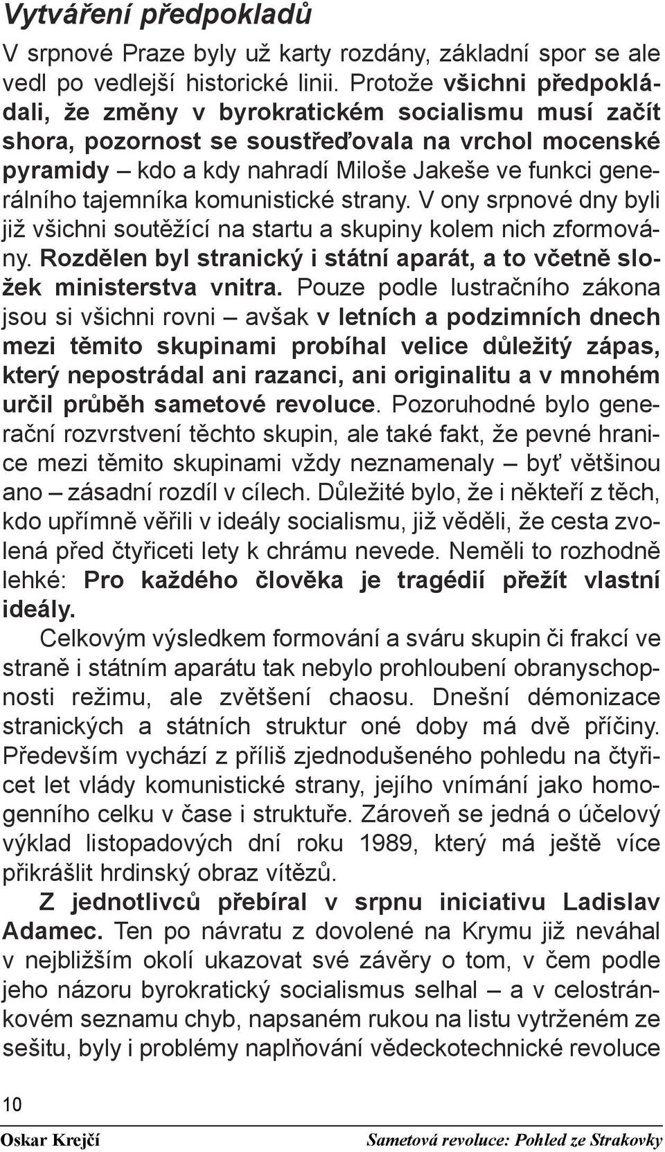 tajemníka komunistické strany. V ony srpnové dny byli již všichni soutěžící na startu a skupiny kolem nich zformovány. Rozdělen byl stranický i státní aparát, a to včetně složek ministerstva vnitra.