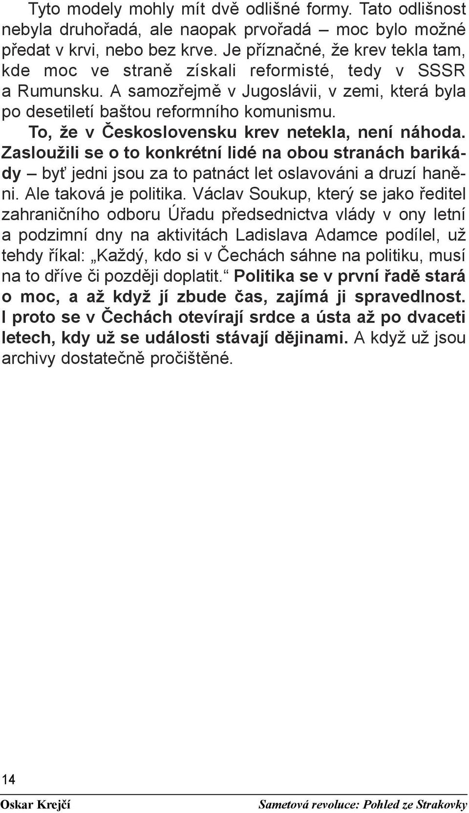 To, že v Československu krev netekla, není náhoda. Zasloužili se o to konkrétní lidé na obou stranách barikády byť jedni jsou za to patnáct let oslavováni a druzí haněni. Ale taková je politika.