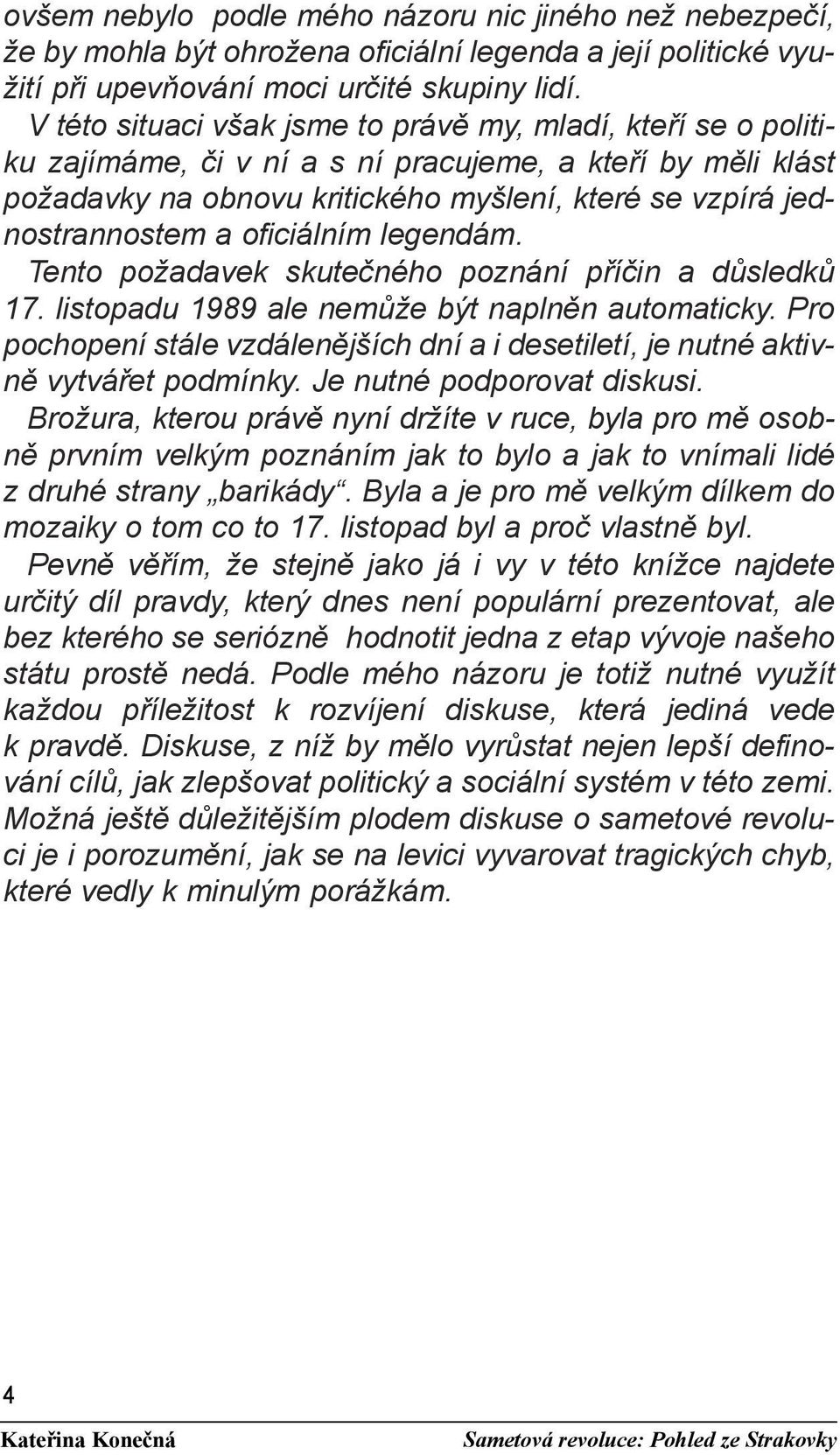 oficiálním legendám. Tento požadavek skutečného poznání příčin a důsledků 17. listopadu 1989 ale nemůže být naplněn automaticky.