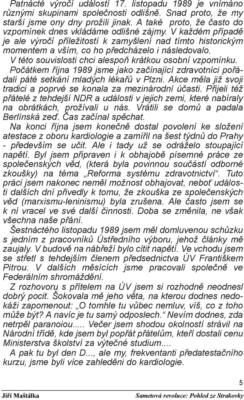 V této souvislosti chci alespoň krátkou osobní vzpomínku. Počátkem října 1989 jsme jako začínající zdravotníci pořádali páté setkání mladých lékařů v Plzni.