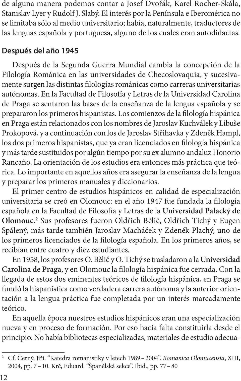 Después del año 1945 Después de la Segunda Guerra Mundial cambia la concepción de la Filología Románica en las universidades de Checoslovaquia, y sucesivamente surgen las distintas filologías