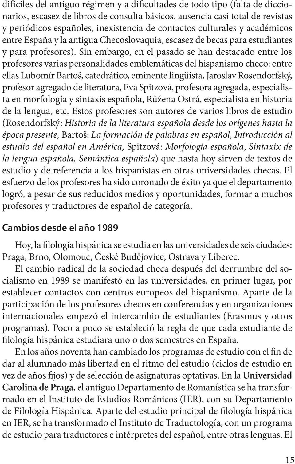 Sin embargo, en el pasado se han destacado entre los profesores varias personalidades emblemáticas del hispanismo checo: entre ellas Lubomír Bartoš, catedrático, eminente lingüista, Jaroslav