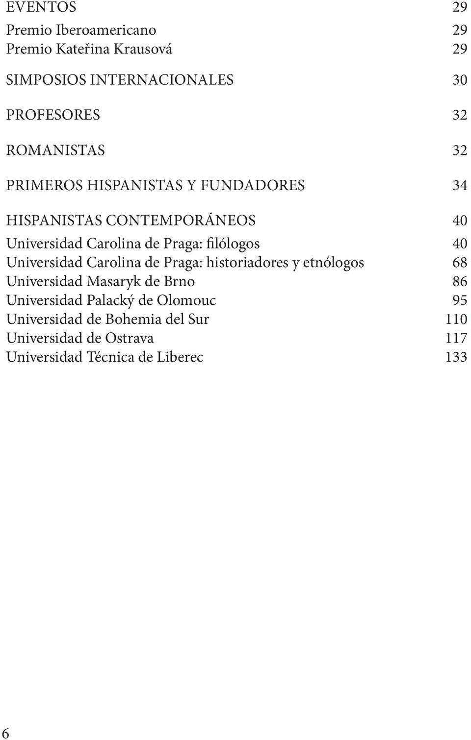 filólogos 40 Universidad Carolina de Praga: historiadores y etnólogos 68 Universidad Masaryk de Brno 86