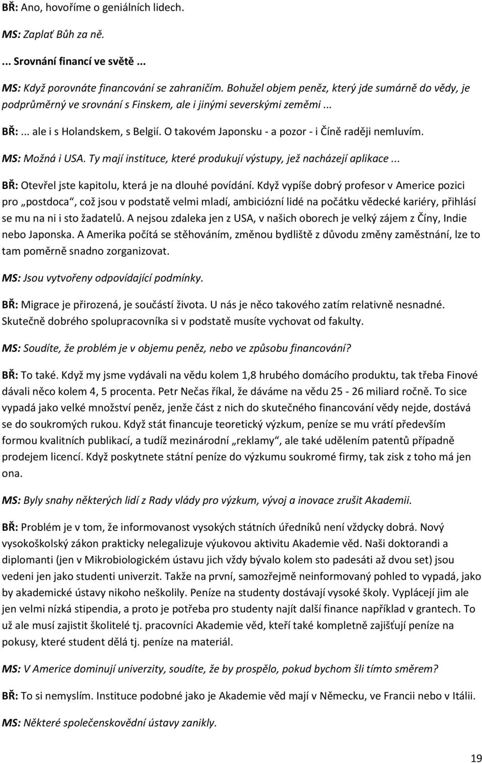 O takovém Japonsku - a pozor - i Číně raději nemluvím. MS: Možná i USA. Ty mají instituce, které produkují výstupy, jež nacházejí aplikace... BŘ: Otevřel jste kapitolu, která je na dlouhé povídání.