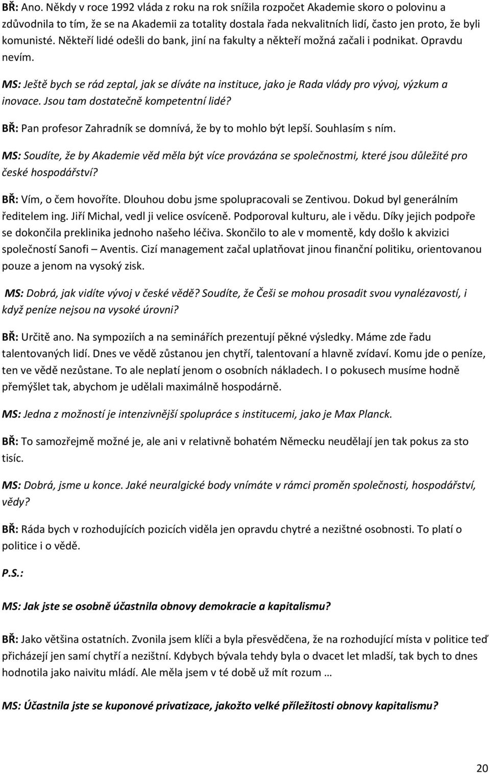 Někteří lidé odešli do bank, jiní na fakulty a někteří možná začali i podnikat. Opravdu nevím. MS: Ještě bych se rád zeptal, jak se díváte na instituce, jako je Rada vlády pro vývoj, výzkum a inovace.