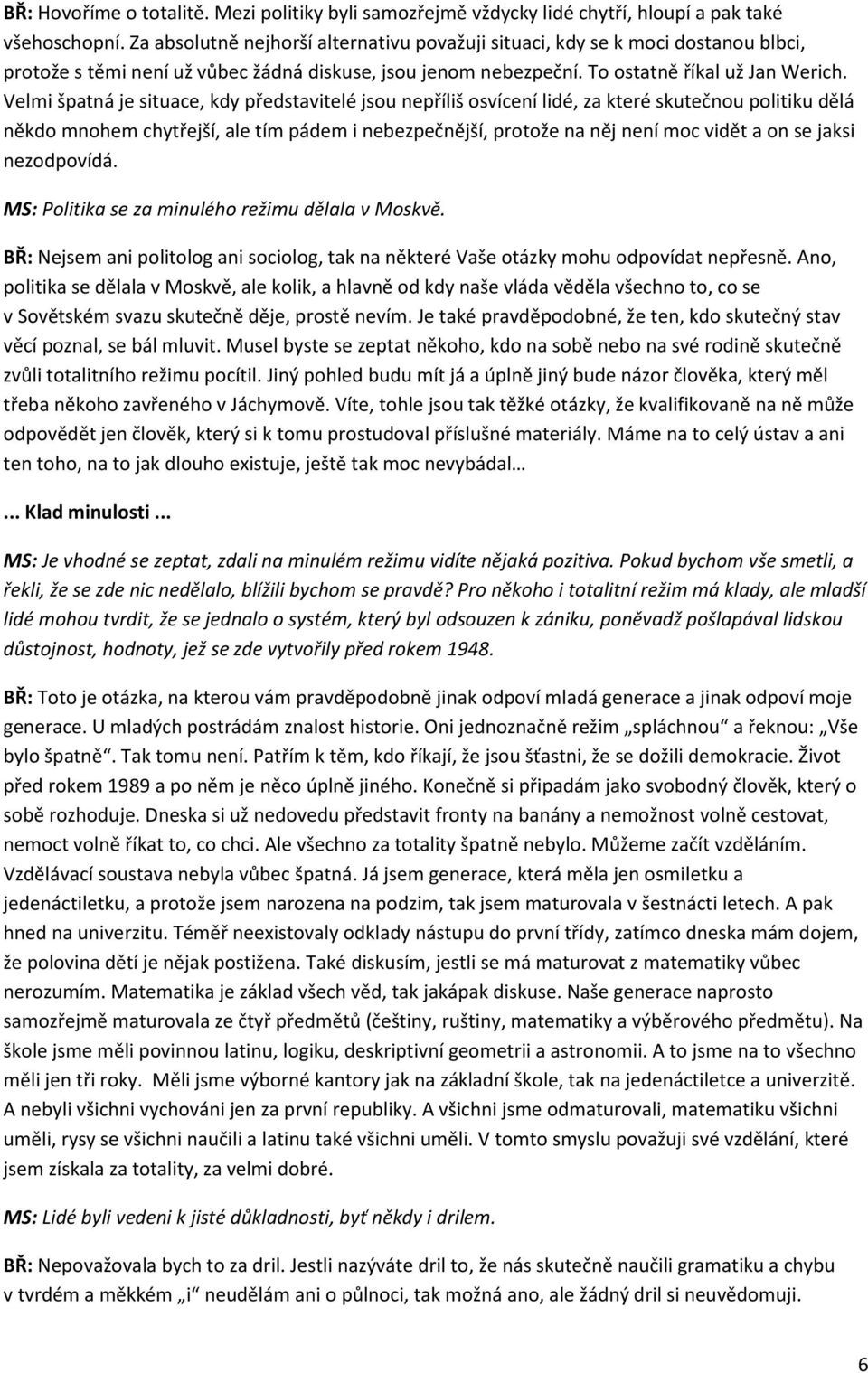 Velmi špatná je situace, kdy představitelé jsou nepříliš osvícení lidé, za které skutečnou politiku dělá někdo mnohem chytřejší, ale tím pádem i nebezpečnější, protože na něj není moc vidět a on se