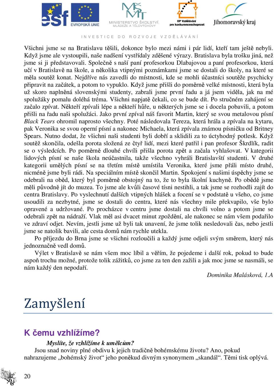 Společně s naší paní profesorkou Dlabajovou a paní profesorkou, která učí v Bratislavě na škole, a několika vtipnými poznámkami jsme se dostali do školy, na které se měla soutěž konat.