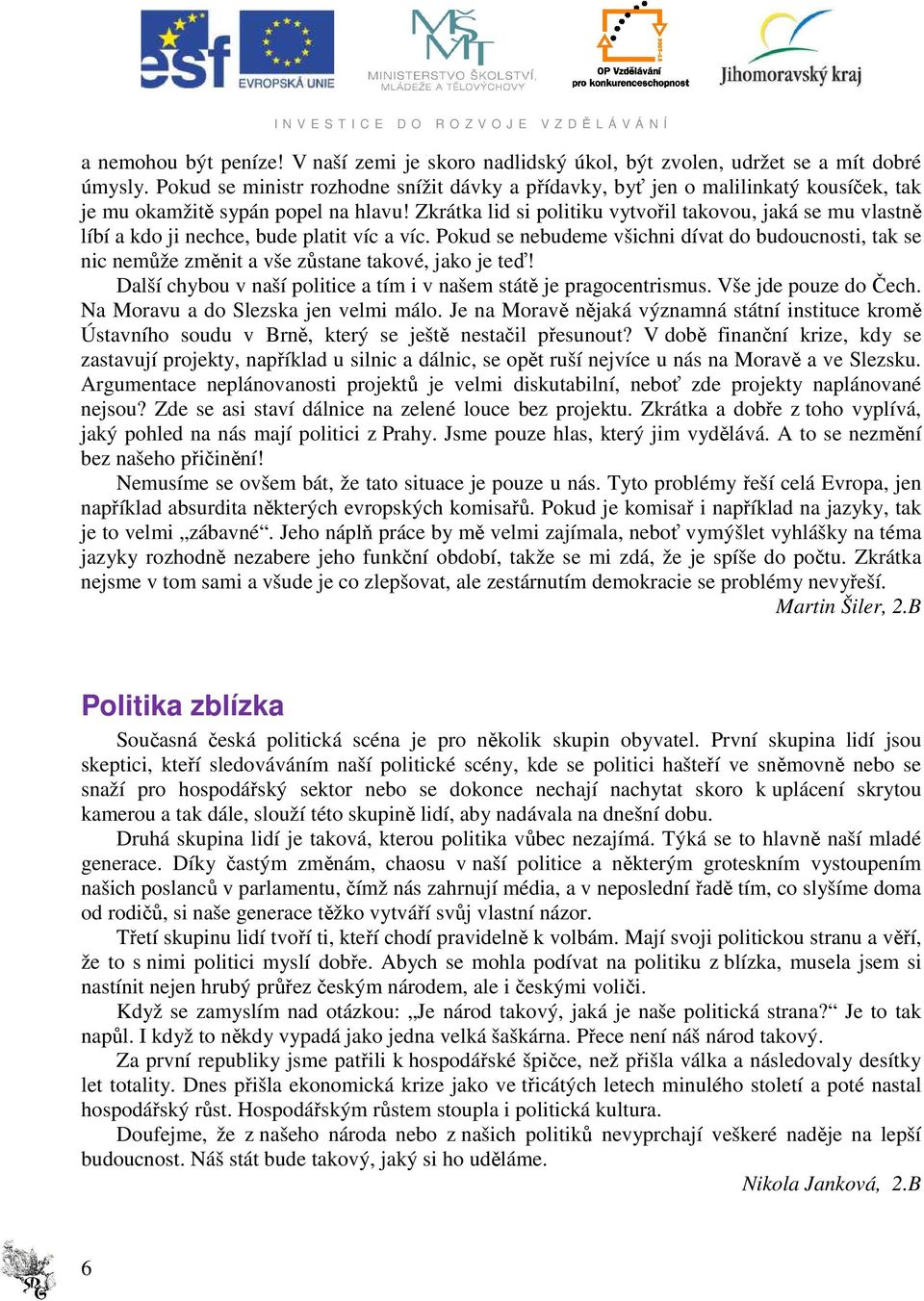 Zkrátka lid si politiku vytvořil takovou, jaká se mu vlastně líbí a kdo ji nechce, bude platit víc a víc.