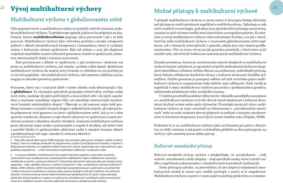 Multikulturní výchova byla ovlivněna potřebou rozvíjet schopnosti jedinců v oblasti interkulturních kompetencí a komunikace, které si vyžádaly změny v kulturním složení společnosti.