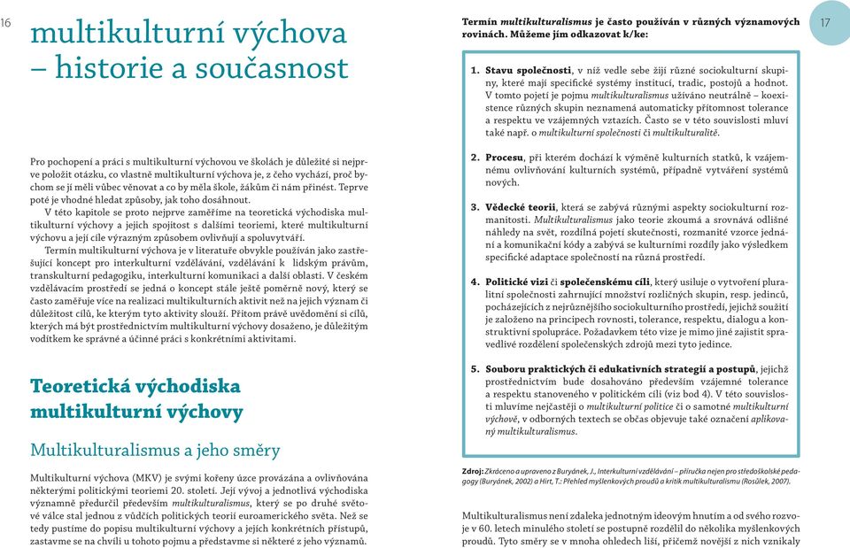 V tomto pojetí je pojmu multikulturalismus užíváno neutrálně koexistence různých skupin neznamená automaticky přítomnost tolerance a respektu ve vzájemných vztazích.