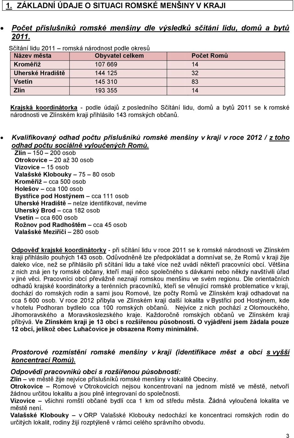 údajů z posledního Sčítání lidu, domů a bytů 2011 se k romské národnosti ve Zlínském kraji přihlásilo 143 romských občanů.