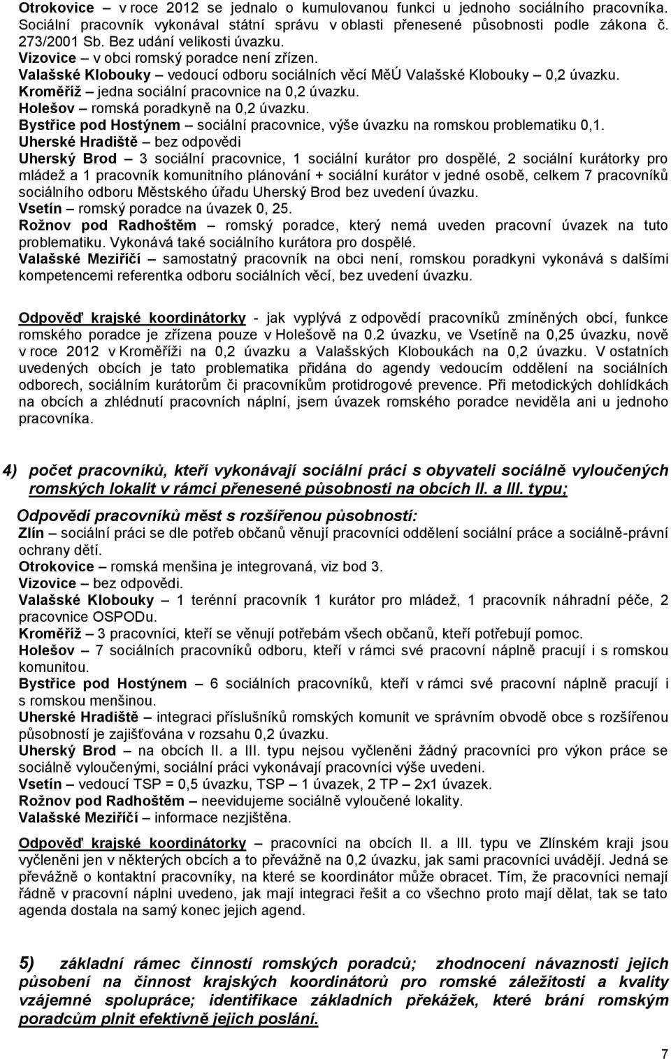 Kroměříž jedna sociální pracovnice na 0,2 úvazku. Holešov romská poradkyně na 0,2 úvazku. Bystřice pod Hostýnem sociální pracovnice, výše úvazku na romskou problematiku 0,1.