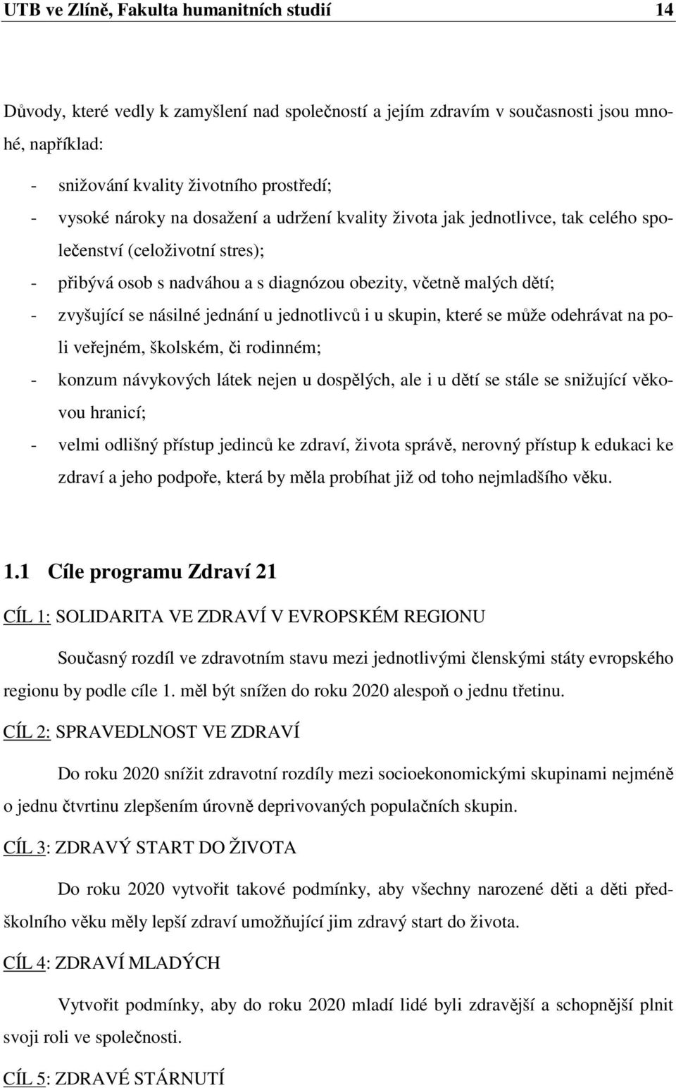 jednání u jednotlivců i u skupin, které se může odehrávat na poli veřejném, školském, či rodinném; - konzum návykových látek nejen u dospělých, ale i u dětí se stále se snižující věkovou hranicí; -