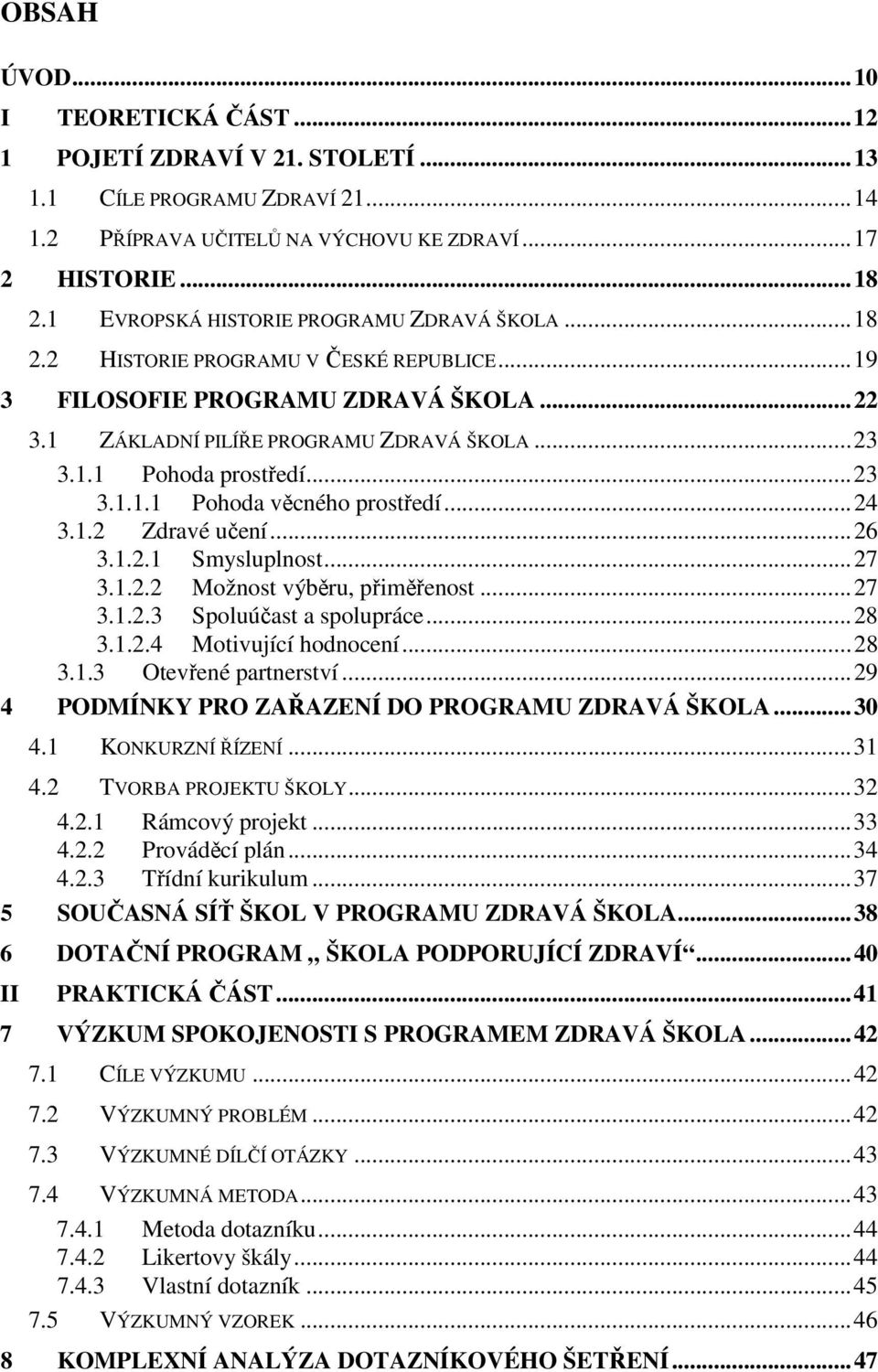 .. 23 3.1.1.1 Pohoda věcného prostředí... 24 3.1.2 Zdravé učení... 26 3.1.2.1 Smysluplnost... 27 3.1.2.2 Možnost výběru, přiměřenost... 27 3.1.2.3 Spoluúčast a spolupráce... 28 3.1.2.4 Motivující hodnocení.