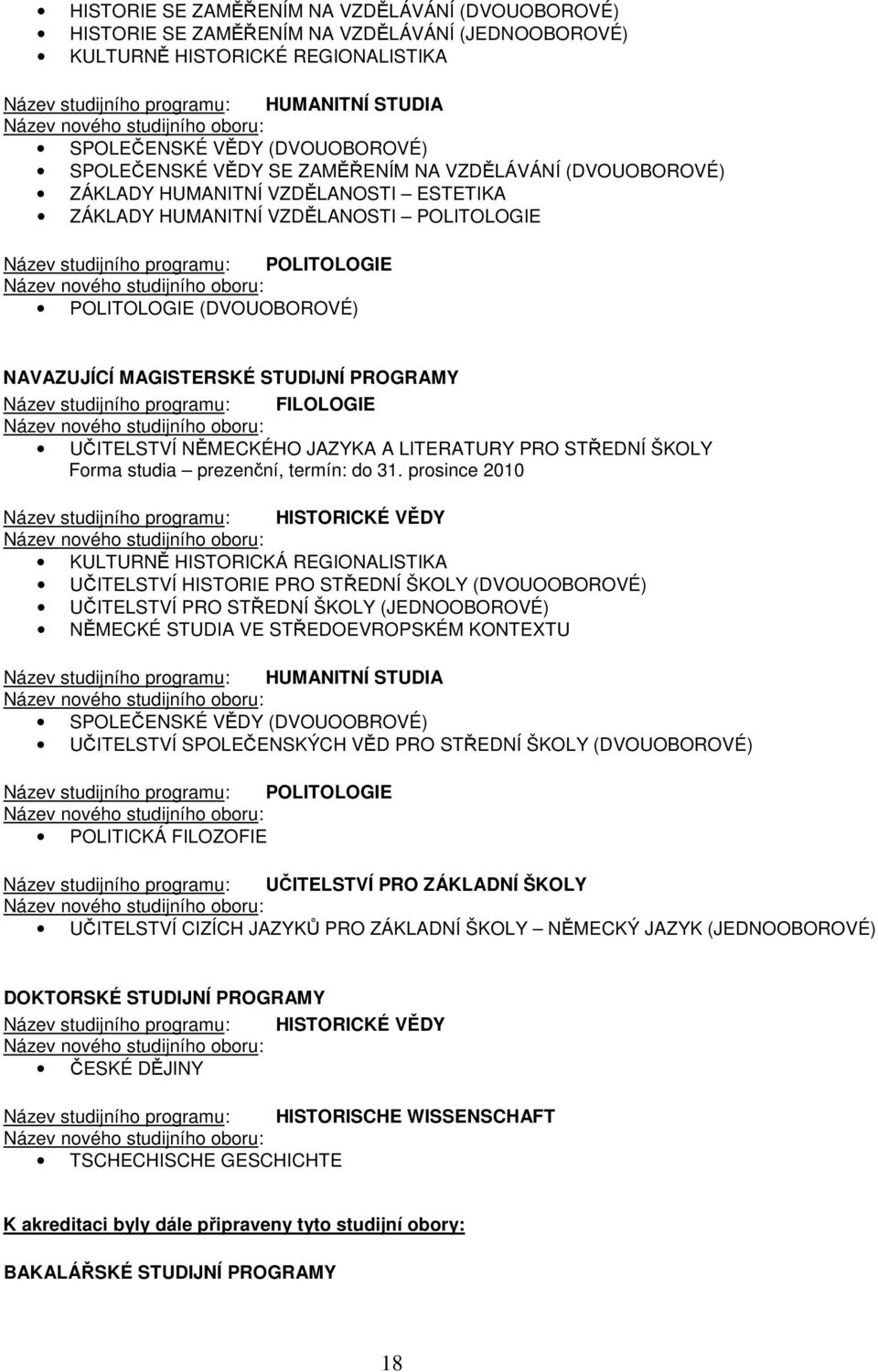 studijního programu: POLITOLOGIE Název nového studijního oboru: POLITOLOGIE (DVOUOBOROVÉ) NAVAZUJÍCÍ MAGISTERSKÉ STUDIJNÍ PROGRAMY Název studijního programu: FILOLOGIE Název nového studijního oboru: