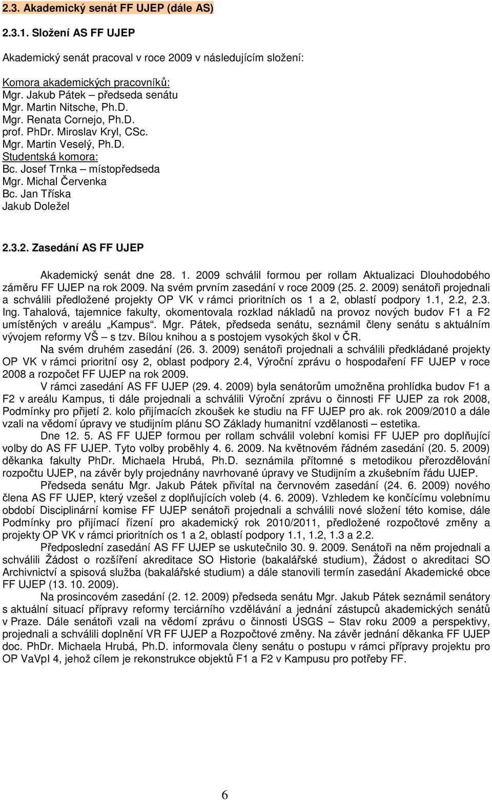 Jan Tříska Jakub Doležel 2.3.2. Zasedání AS FF UJEP Akademický senát dne 28. 1. 2009 schválil formou per rollam Aktualizaci Dlouhodobého záměru FF UJEP na rok 2009.