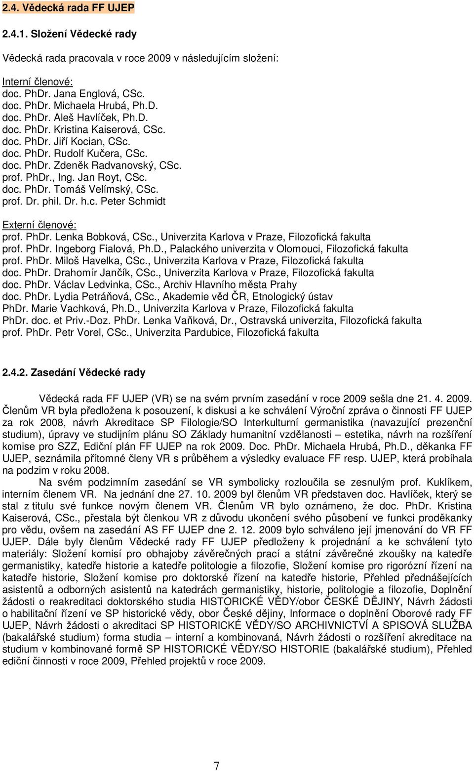 prof. Dr. phil. Dr. h.c. Peter Schmidt Externí členové: prof. PhDr. Lenka Bobková, CSc., Univerzita Karlova v Praze, Filozofická fakulta prof. PhDr. Ingeborg Fialová, Ph.D., Palackého univerzita v Olomouci, Filozofická fakulta prof.