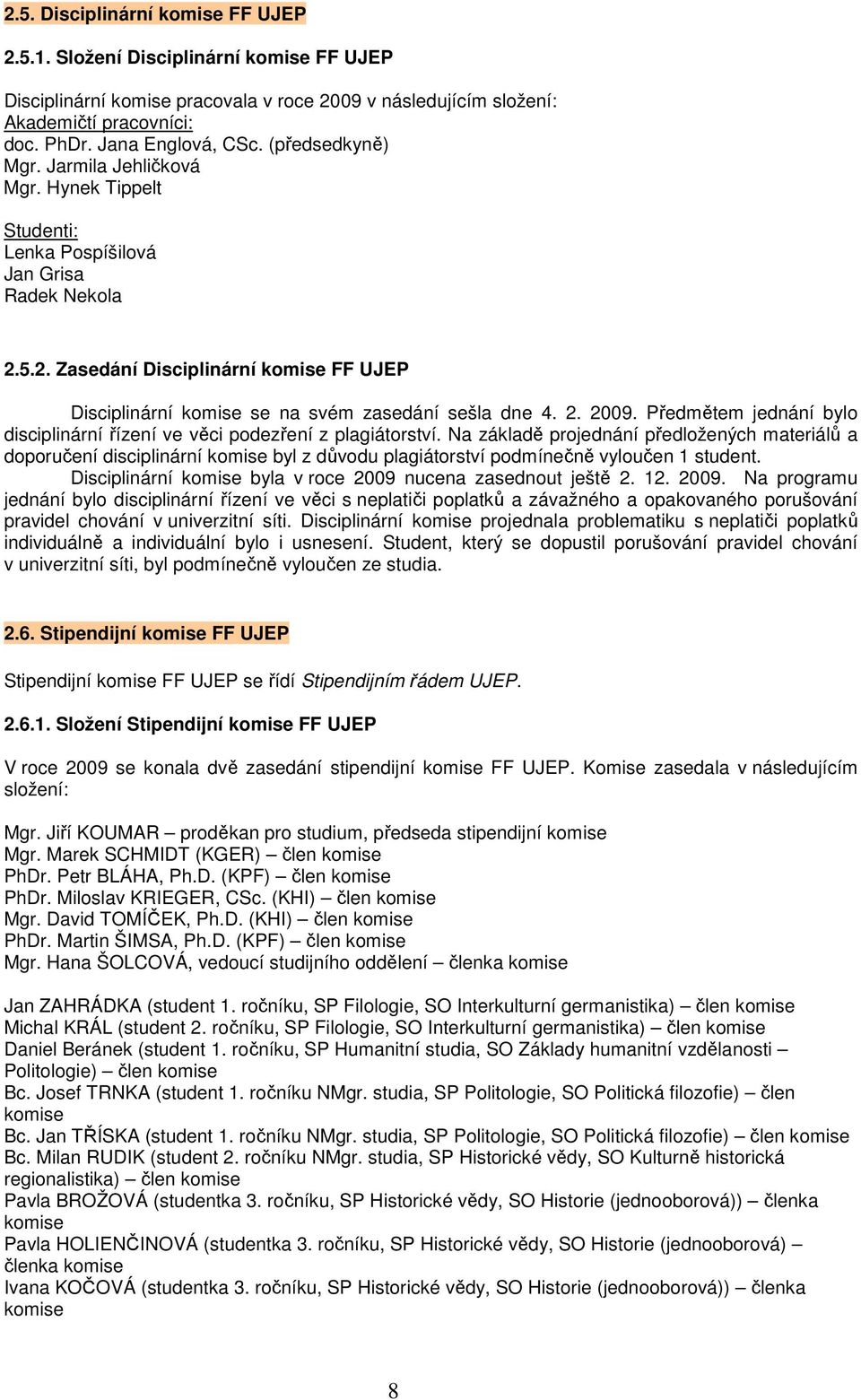 5.2. Zasedání Disciplinární komise FF UJEP Disciplinární komise se na svém zasedání sešla dne 4. 2. 2009. Předmětem jednání bylo disciplinární řízení ve věci podezření z plagiátorství.