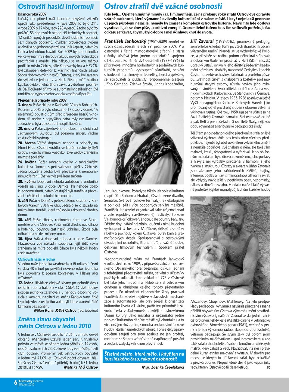 na únik kapalin, ostatních látek a technickou havárii. Rok 2009 byl pro jednotku velice významný z dùvodu nákupu nových technických prostøedkù a vozidel.