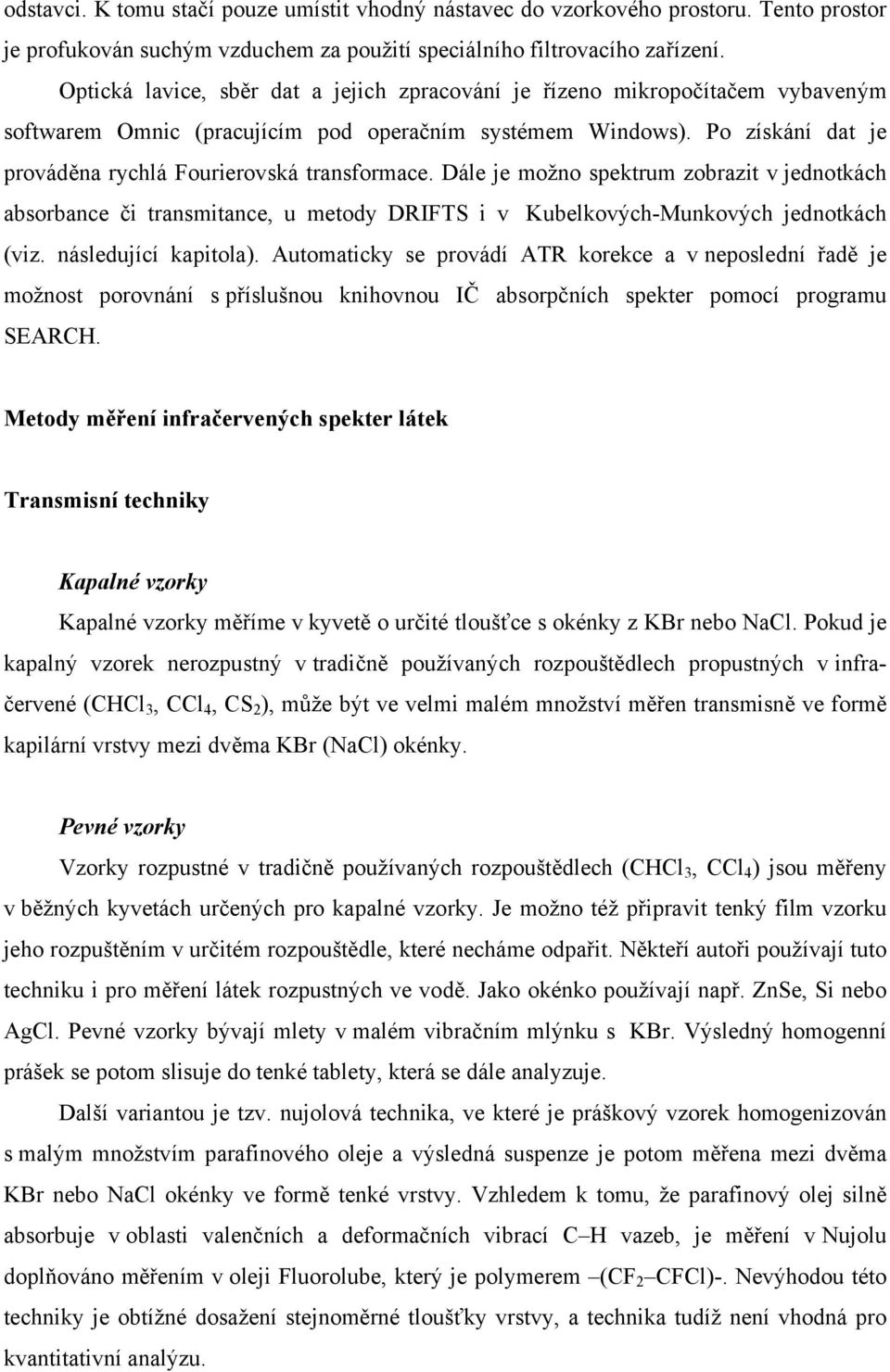 Po získání dat je prováděna rychlá Fourierovská transformace. Dále je možno spektrum zobrazit v jednotkách absorbance či transmitance, u metody DRIFTS i v Kubelkových-Munkových jednotkách (viz.