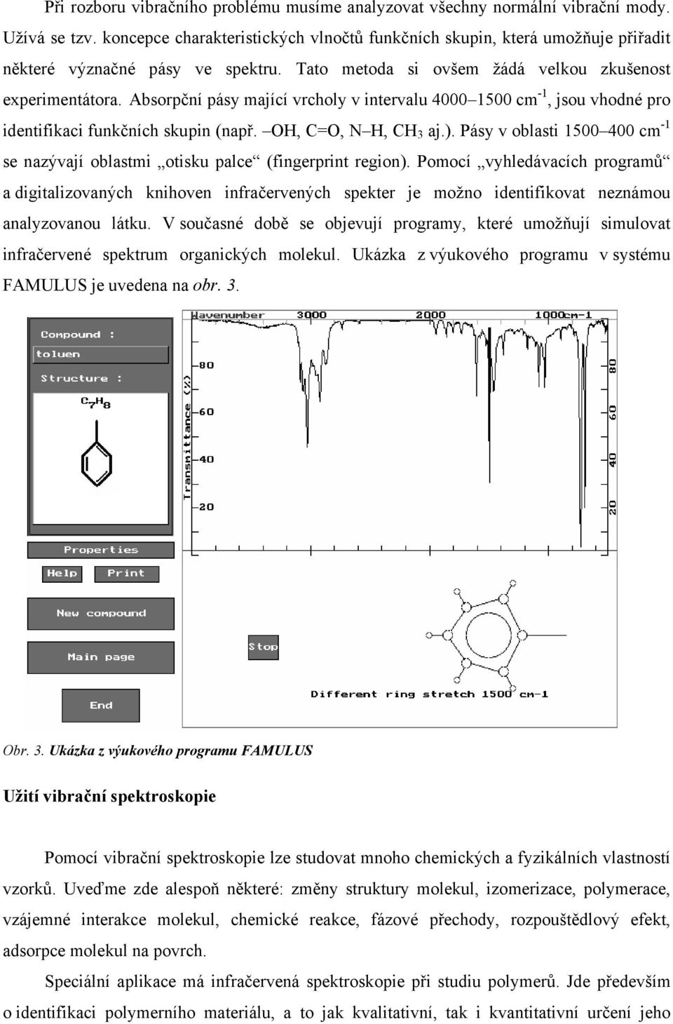 Absorpční pásy mající vrcholy v intervalu 4000 1500 cm -1, jsou vhodné pro identifikaci funkčních skupin (např. OH, C=O, N H, CH 3 aj.).