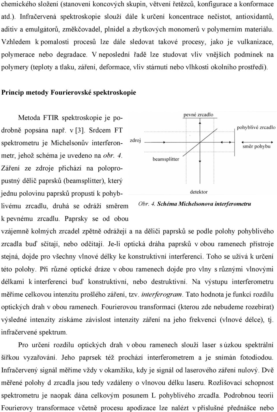 Vzhledem k pomalosti procesů lze dále sledovat takové procesy, jako je vulkanizace, polymerace nebo degradace.