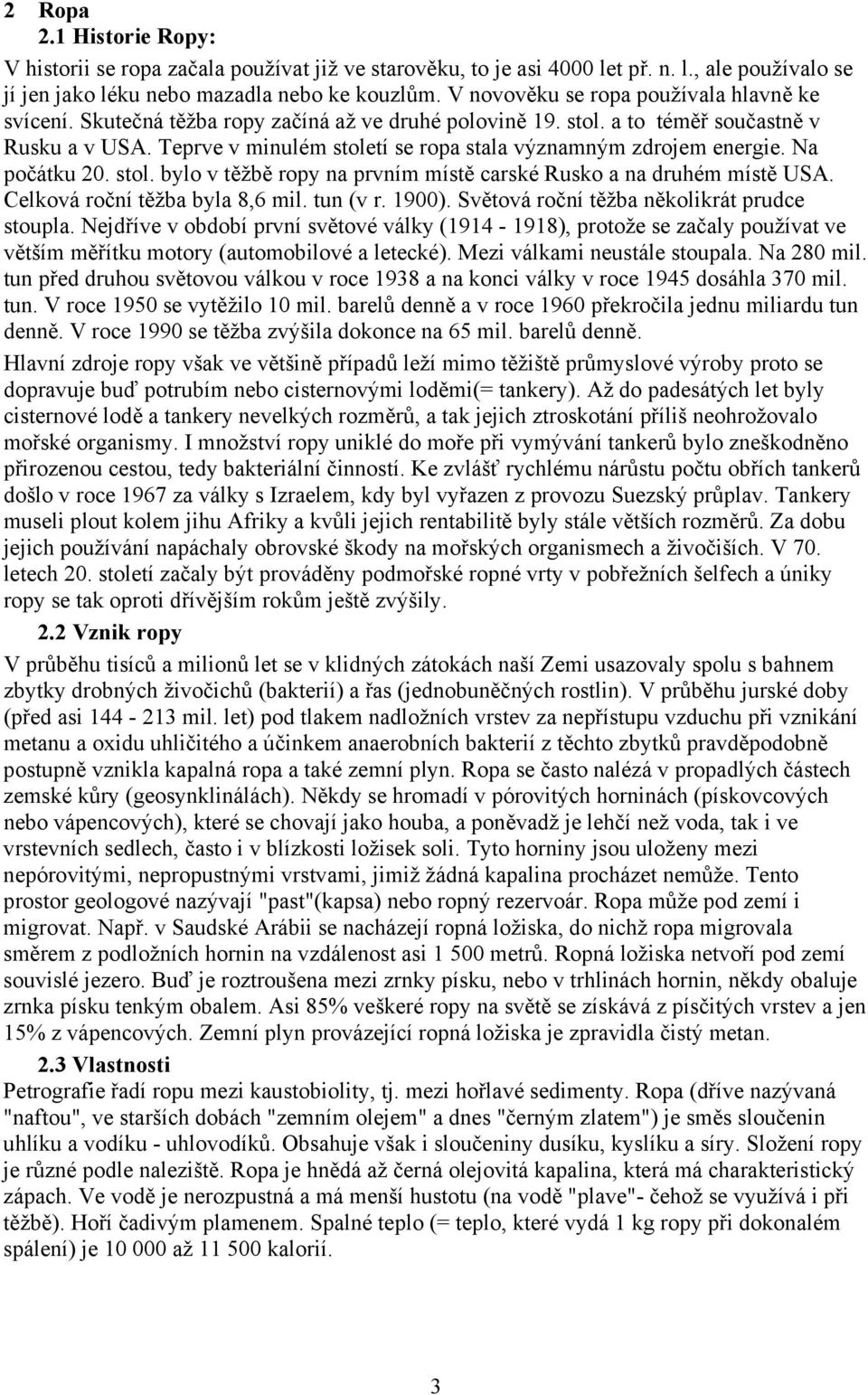 Teprve v minulém století se ropa stala významným zdrojem energie. Na počátku 20. stol. bylo v těžbě ropy na prvním místě carské Rusko a na druhém místě USA. Celková roční těžba byla 8,6 mil. tun (v r.