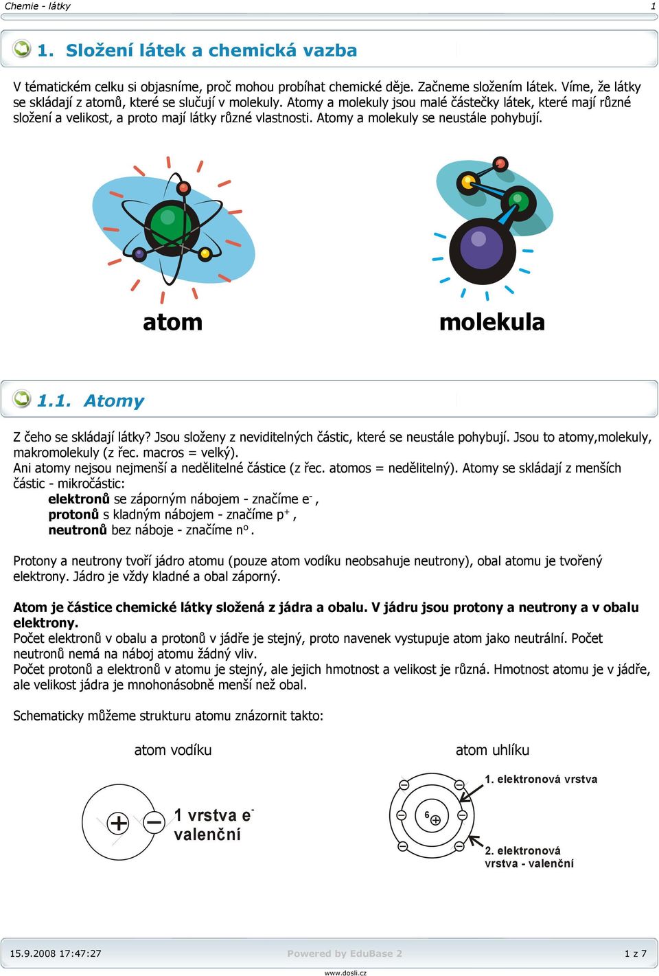 . Atomy Z čeho se skládají látky? Jsou složeny z neviditelných částic, které se neustále pohybují. Jsou to atomy,molekuly, makromolekuly (z řec. macros = velký).