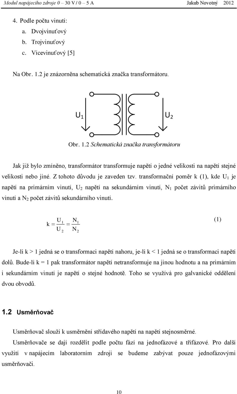 2 Schematická značka transformátoru Jak již bylo zmíněno, transformátor transformuje napětí o jedné velikosti na napětí stejné velikosti nebo jiné. Z tohoto důvodu je zaveden tzv.