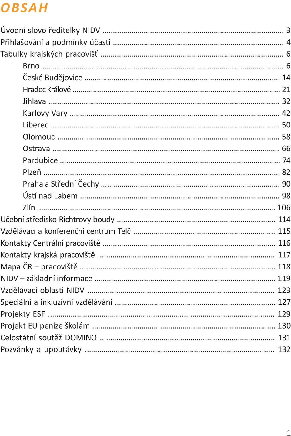 .. 106 Učební středisko Richtrovy boudy... 114 Vzdělávací a konferenční centrum Telč... 115 Kontakty Centrální pracoviště... 116 Kontakty krajská pracoviště... 117 Mapa ČR pracoviště.