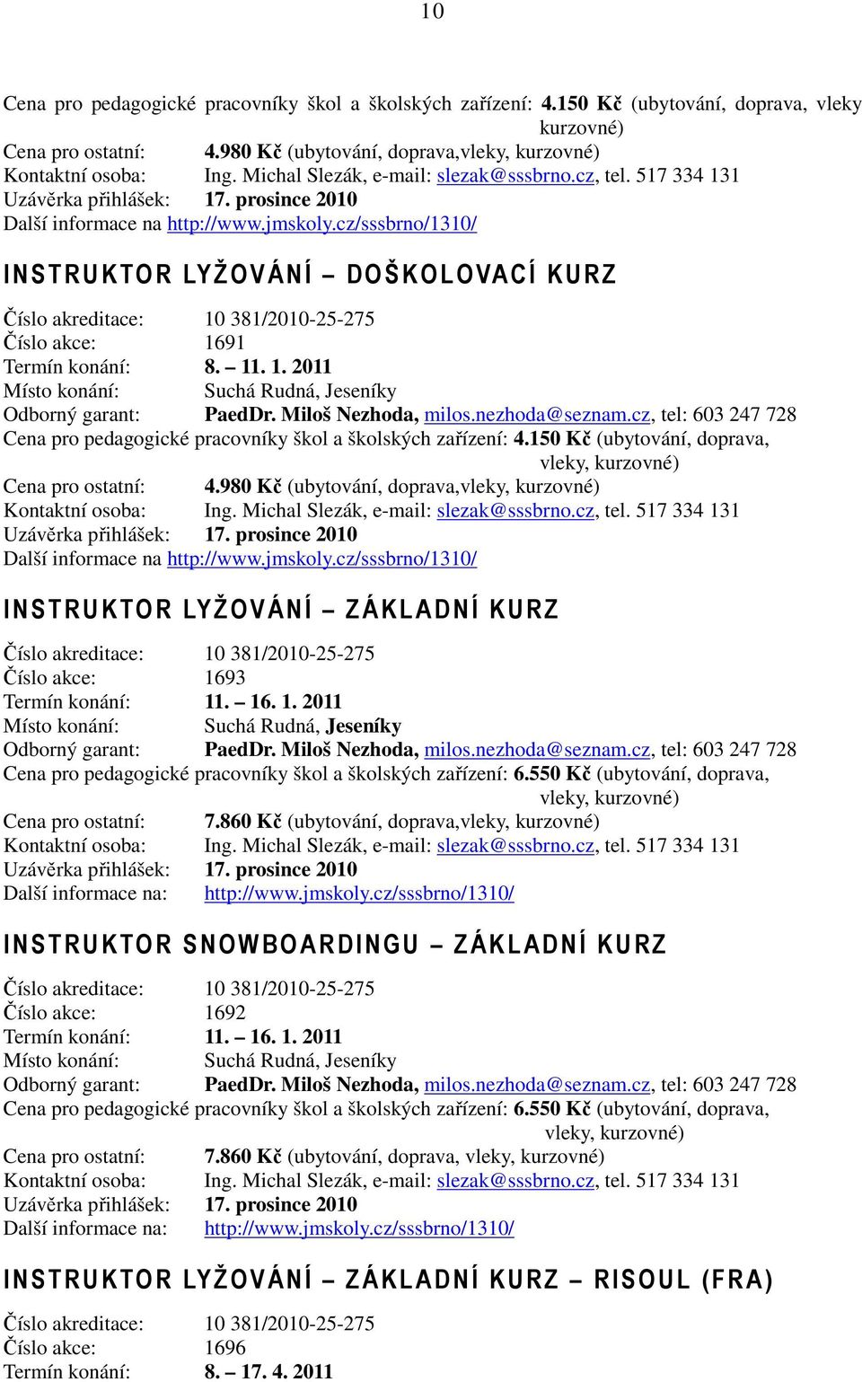 cz/sssbrno/1310/ I NSTRUKTOR LYŽOVÁNÍ DOŠKOLOVACÍ KURZ Číslo akreditace: 10 381/2010-25-275 Číslo akce: 1691 Termín konání: 8. 11. 1. 2011 Místo konání: Suchá Rudná, Jeseníky Odborný garant: PaedDr.