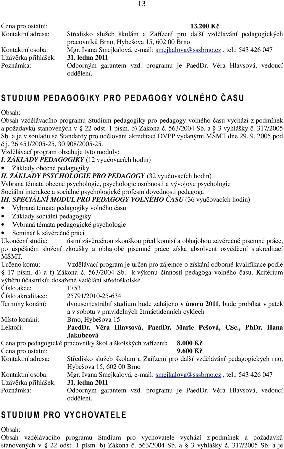 ST UDI UM PEDAGOGIKY PRO PEDAGOGY VOLNÉHO ČASU Obsah vzdělávacího programu Studium pedagogiky pro pedagogy volného času vychází z podmínek a požadavků stanovených v 22 odst. 1 písm. b) Zákona č.