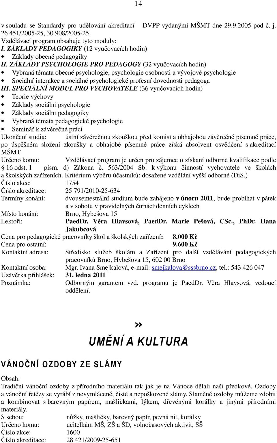 ZÁKLADY PSYCHOLOGIE PRO PEDAGOGY (32 vyučovacích hodin) Vybraná témata obecné psychologie, psychologie osobnosti a vývojové psychologie Sociální interakce a sociálně psychologické profesní dovednosti