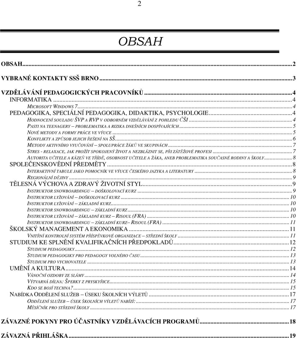 ..5 KONFLIKTY A ZPŮSOB JEJICH ŘEŠENÍ NA SŠ...6 METODY AKTIVNÍHO VYUČOVÁNÍ SPOLUPRÁCE ŽÁKŮ VE SKUPINÁCH...7 STRES - RELAXACE, JAK PROŽÍT SPOKOJENÝ ŽIVOT A NEZBLÁZNIT SE, PŘI ZÁTĚŽOVÉ PROFESI.