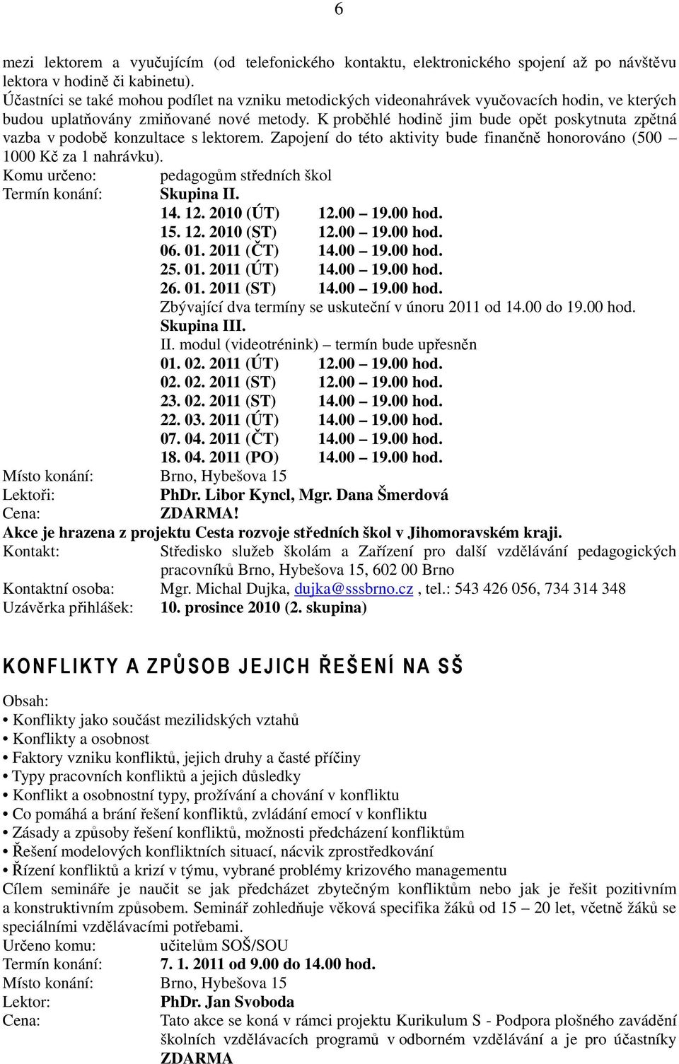 K proběhlé hodině jim bude opět poskytnuta zpětná vazba v podobě konzultace s lektorem. Zapojení do této aktivity bude finančně honorováno (500 1000 Kč za 1 nahrávku).