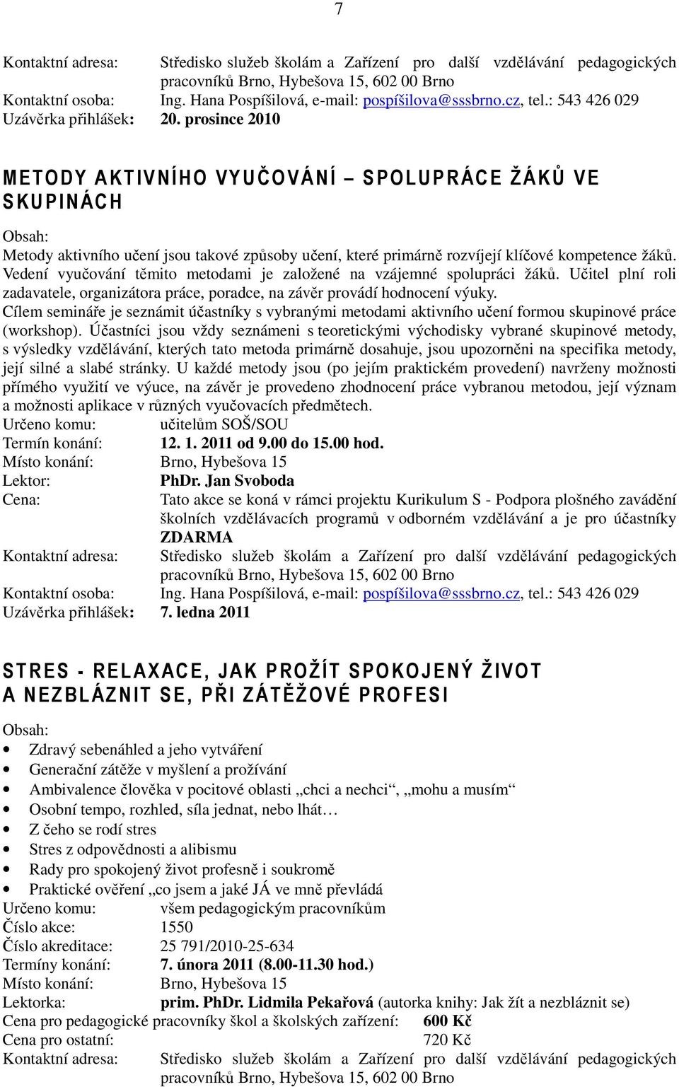 prosince 2010 METODY AKTIVNÍHO VYUČO VÁNÍ SPOLUPRÁCE ŽÁKŮ VE SKUPINÁCH Metody aktivního učení jsou takové způsoby učení, které primárně rozvíjejí klíčové kompetence žáků.