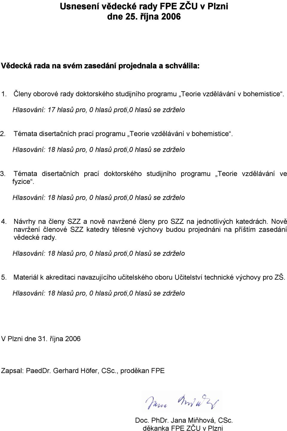 Témata disertačních prací doktorského studijního programu Teorie vzdělávání ve fyzice. Hlasování: 18 hlasů pro, 0 hlasů proti,0 hlasů se zdrželo 4.