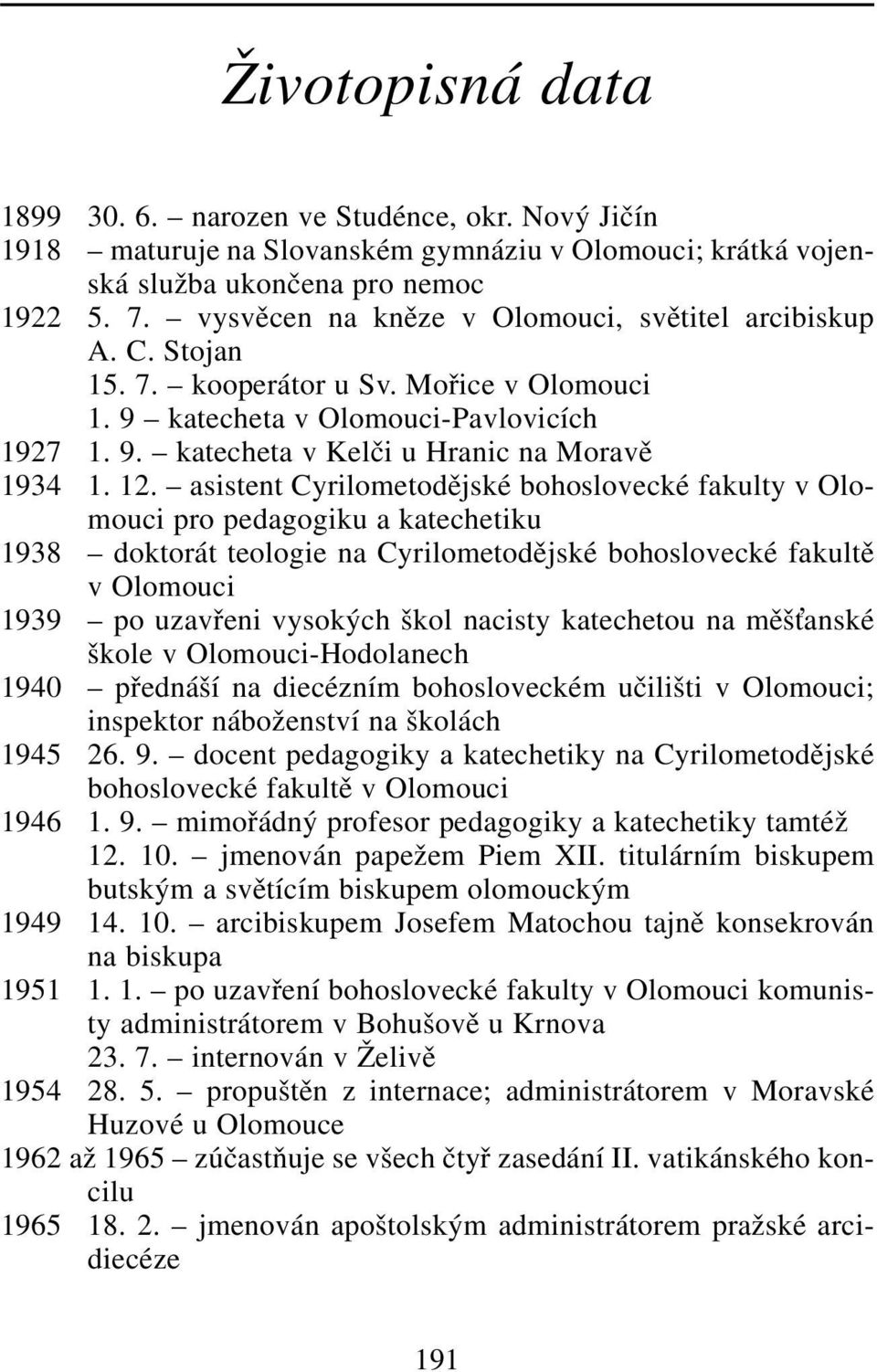 12. asistent Cyrilometodějské bohoslovecké fakulty v Olomouci pro pedagogiku a katechetiku 1938 doktorát teologie na Cyrilometodějské bohoslovecké fakultě v Olomouci 1939 po uzavřeni vysokých škol