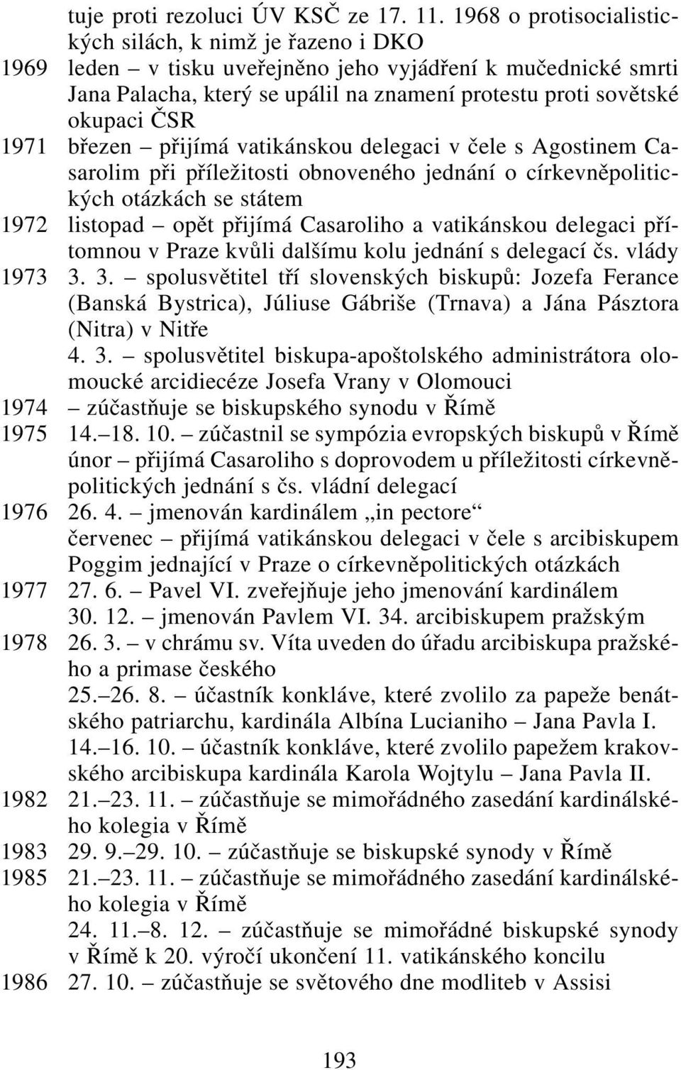 1971 březen přijímá vatikánskou delegaci v čele s Agostinem Casarolim při příležitosti obnoveného jednání o církevněpolitických otázkách se státem 1972 listopad opět přijímá Casaroliho a vatikánskou