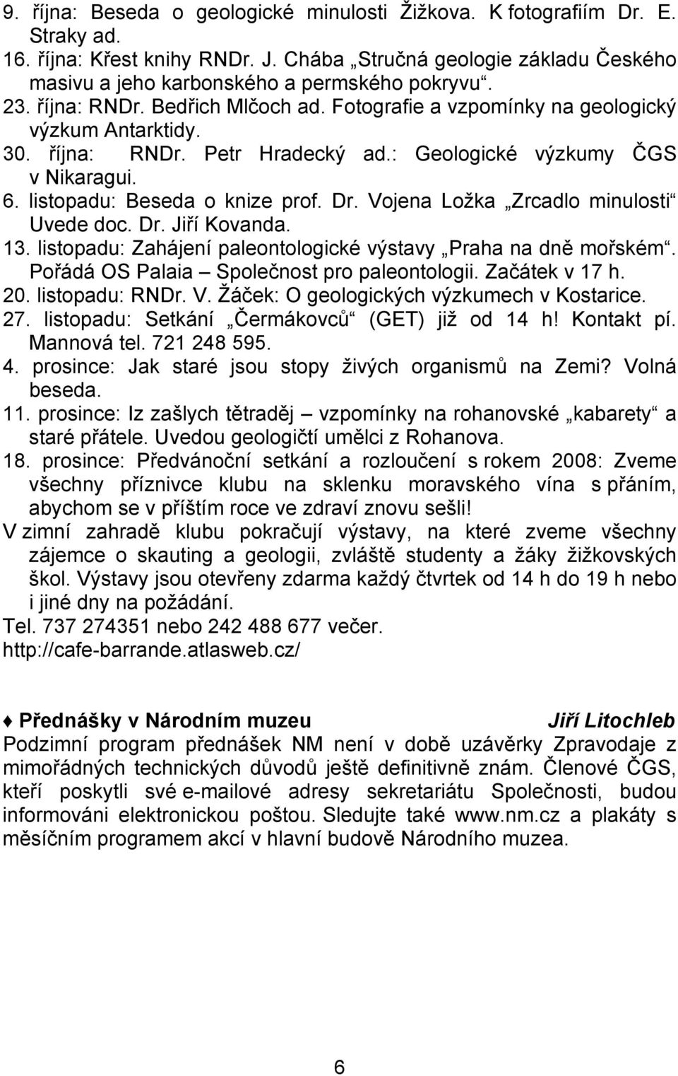 Dr. Vojena Ložka Zrcadlo minulosti Uvede doc. Dr. Jiří Kovanda. 13. listopadu: Zahájení paleontologické výstavy Praha na dně mořském. Pořádá OS Palaia Společnost pro paleontologii. Začátek v 17 h. 20.