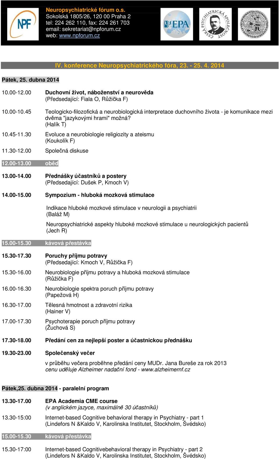 30 Evoluce a neurobiologie religiozity a ateismu (Koukolík F) 11.30-12.00 Společná diskuse 12.00-13.00 oběd 13.00-14.00 Přednášky účastníků a postery (Předsedající: Dušek P, Kmoch V) 14.00-15.