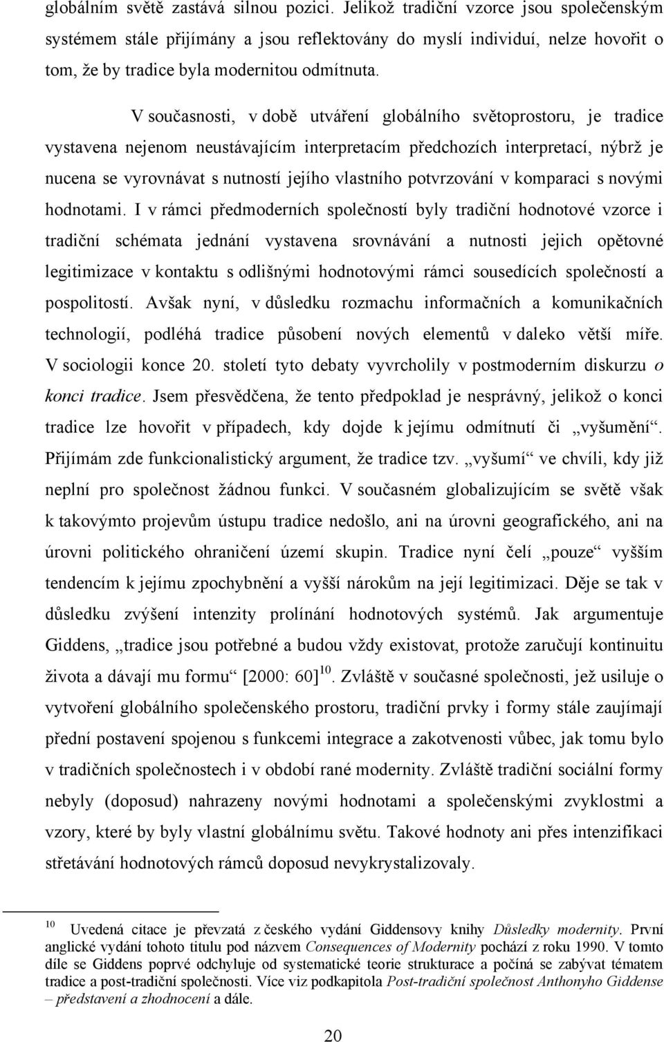 V současnosti, v době utváření globálního světoprostoru, je tradice vystavena nejenom neustávajícím interpretacím předchozích interpretací, nýbrž je nucena se vyrovnávat s nutností jejího vlastního